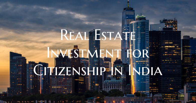 Real Estate Investment for Citizenship in India